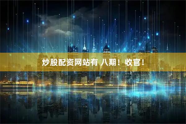 炒股配资网站有 八期!收官!