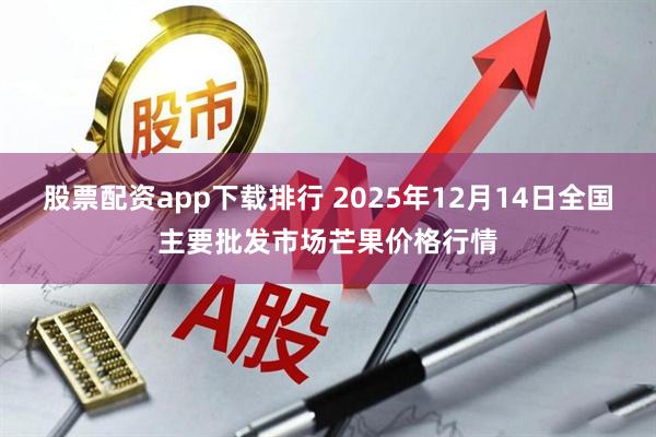 股票配资app下载排行 2025年12月14日全国主要批发市场芒果价格行情