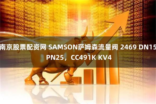 南京股票配资网 SAMSON萨姆森流量阀 2469 DN15 PN25，CC491K KV4
