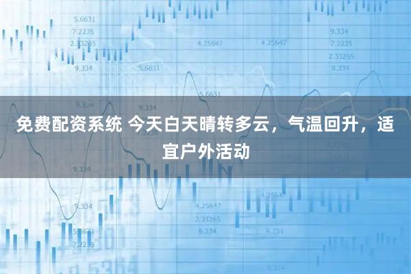 免费配资系统 今天白天晴转多云，气温回升，适宜户外活动