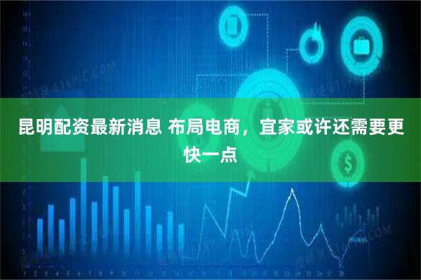 昆明配资最新消息 布局电商，宜家或许还需要更快一点
